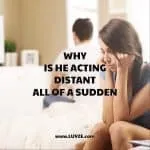 why is he acting distant all of a sudden